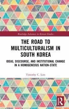Image of The Road to Multiculturalism in South Korea : Ideas, Discourse, and Institutional Change in a Homogenous Nation-State