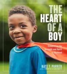 Image of The Heart of a Boy : Celebrating the Strength and Spirit of Boyhood