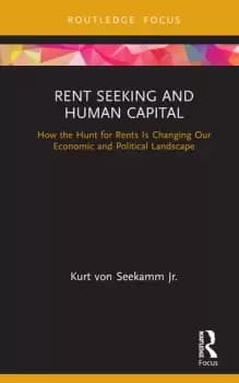 Image of Rent Seeking and Human CapitalHow the Hunt for Rents Is Changing Our Economic and Political Landscape