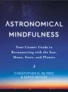 Image of Astronomical Mindfulness : Your Cosmic Guide to Reconnecting with the Sun, Moon, Stars, and Planets