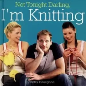 Image of Not tonight darling Im knitting by Betsy Hosegood