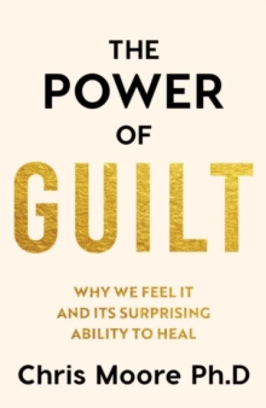 Image of The Power of Guilt : Why We Feel It and Its Surprising Power to Heal Hardback