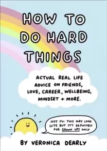 Image of How to Do Hard Things : Actual Real Life Advice on Friends, Love, Career, Wellbeing, Mindset, and More.