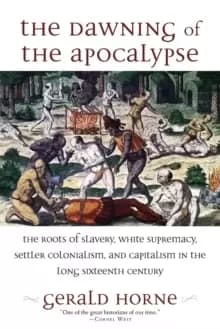 Image of The Dawning of the Apocalypse : The Roots of Slavery, White Supremacy, Settler Colonialism, and Capitalism in the Long Sixteenth Century