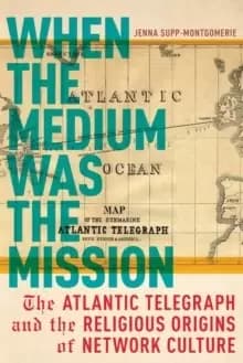 Image of When the Medium was the Mission : The Atlantic Telegraph and the Religious Origins of Network Culture