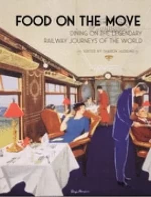 Image of food on the move dining on the legendary railway journeys of the world