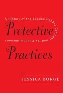 Image of Protective Practices : A History of the London Rubber Company and the Condom Business