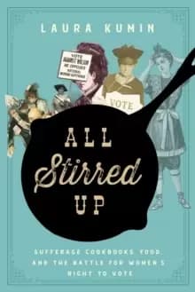 Image of All Stirred Up : Suffrage Cookbooks, Food, and the Battle for Womens Right to Vote