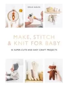 Image of Make, Stitch & Knit for Baby : 35 Super-Cute and Easy Craft Projects