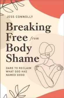 Image of Breaking Free from Body Shame : Dare to Reclaim What God Has Named Good