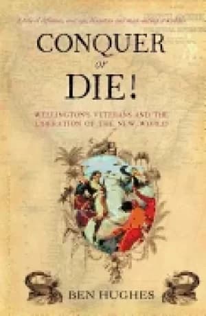 Image of conquer or die british volunteers in bolivars war of extermination 1817 21