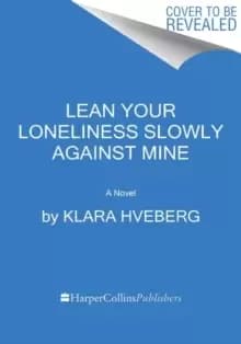 Image of Lean Your Loneliness Slowly Against Mine : A Novel