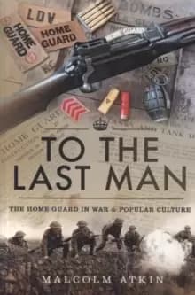 Image of To the Last Man : The Home Guard in War and Popular Culture