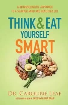 Image of Think and Eat Yourself Smart - A Neuroscientific by Dr. Caroline Leaf