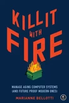 Image of Kill It With Fire : Managing Aging Computer Systems (And Future Proof Modern Ones)