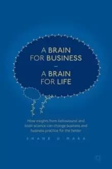 Image of A Brain for Business - A Brain for Life : How insights from behavioural and brain science can change business and business practice for the better