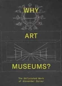 Image of Why Art Museums? The Unfinished Work of Alexander Dorner
