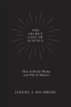 Image of secret life of science how it really works and why it matters baumberg jere