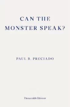 Image of Can the Monster Speak? by Paul Preciado