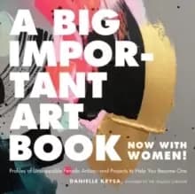 Image of A Big Important Art Book (Now with Women) : Profiles of Unstoppable Female Artists--And Projects to Help You Become One