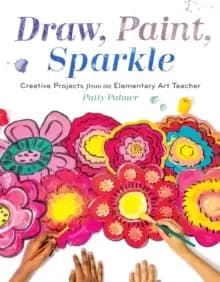Image of Draw, Paint, Sparkle : Creative Projects from an Elementary Art Teacher