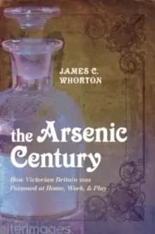 Image of The Arsenic Century : How Victorian Britain was Poisoned at Home, Work, and Play