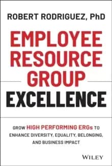 Image of Employee Resource Group Excellence : Grow High Performing ERGs to Enhance Diversity, Equality, Belonging, and Business Impact