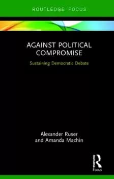 Image of Against Political CompromiseSustaining Democratic Debate