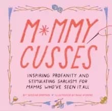 Image of Mommy Cusses : Inspiring Profanity and Stimulating Sarcasm for Mamas Who've Seen It All