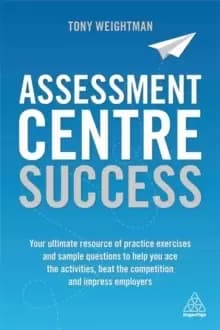 Image of Assessment Centre Success : Your Ultimate Resource of Practice Exercises and Sample Questions to Help you Ace the Activities, Beat the Competition and