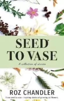Image of Seed To Vase : How growing cut flowers inspired lives to bloom