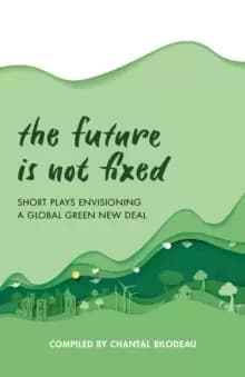 Image of The Future Is Not Fixed : Short Plays Envisioning a Global Green New Deal