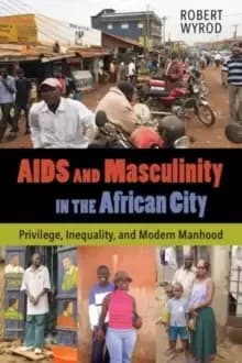 Image of AIDS and Masculinity in the African City : Privilege, Inequality, and Modern Manhood