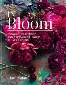 Image of In Bloom : Growing, harvesting and arranging flowers all year round