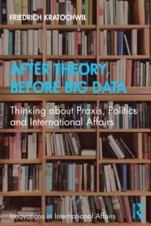 Image of After Theory, Before Big Data : Thinking about Praxis, Politics and International Affairs