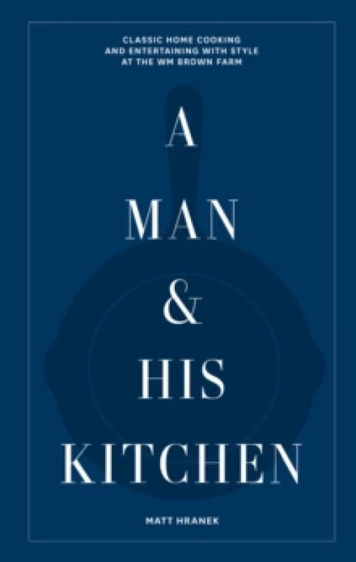 Image of A Man & His Kitchen : Classic Home Cooking and Entertaining with Style at the Wm Brown Farm Hardback