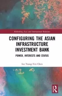 Image of Configuring The Asian Infrastructure Investment Bank : Power, Interests and Status