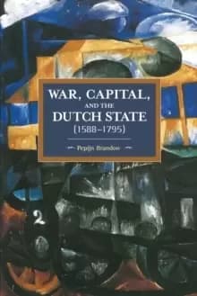Image of War, Capital, And The Dutch State (1588-1795) : Historical Materialism Volume 101