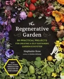 Image of The Regenerative Garden : 80 Practical Projects for Creating a Self-sustaining Garden Ecosystem