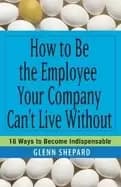 Image of how to be the employee your company cant live without 18 ways to become ind