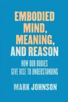 Image of Embodied Mind, Meaning, and Reason : How Our Bodies Give Rise to Understanding