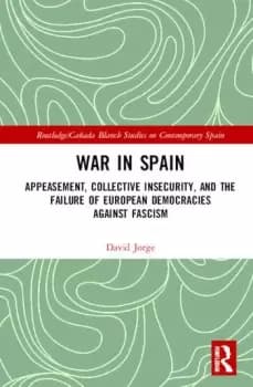 Image of War in SpainAppeasement Collective Insecurity and the Failure of European Democracies Against Fascism