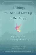 Image of 15 things you should give up to be happy an inspiring guide to discovering