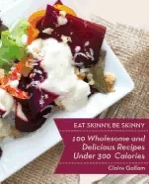 Image of eat skinny be skinny 100 wholesome and delicious recipes under 300 calories