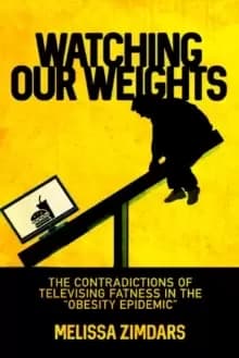 Image of Watching Our Weights : The Contradictions of Televising Fatness in the "Obesity Epidemic
