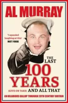 Image of The Last 100 Years (give or take) and All That : An hilarious gallop through 20th Century Britain