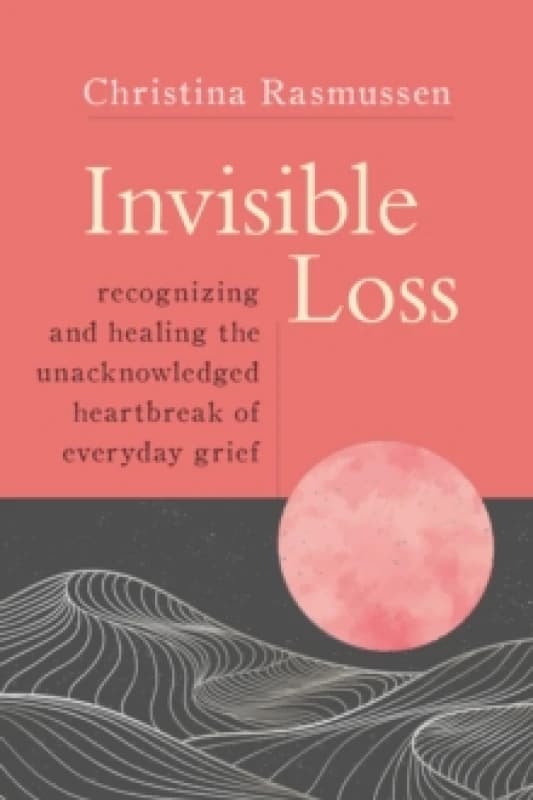 Image of Invisible Loss : Recognizing and Healing the Unacknowledged Heartbreak of Everyday Grief Paperback / softback