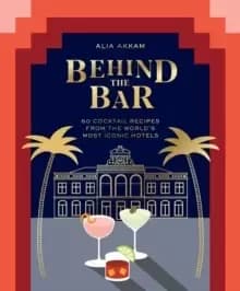 Image of Behind the Bar : 50 Cocktail Recipes from the World's Most Iconic Hotels