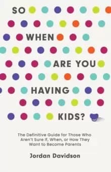 Image of So When Are You Having Kids : The Definitive Guide for Those Who Aren't Sure If, When, or How They Want to Become Parents