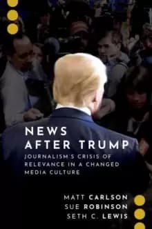 Image of News After Trump : Journalism's Crisis of Relevance in a Changed Media Culture